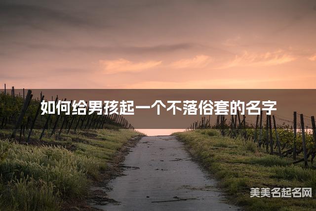 如何给男孩起一个不落俗套的名字