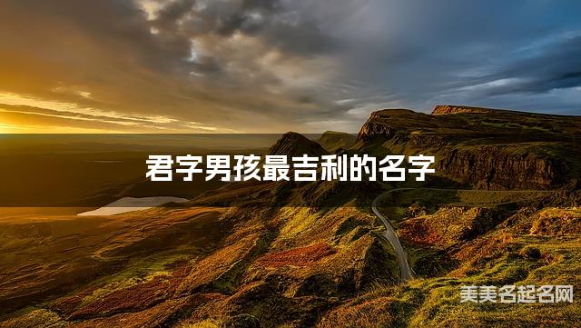 君字男孩最吉利的名字 带君字男宝宝独特有魅力的名字