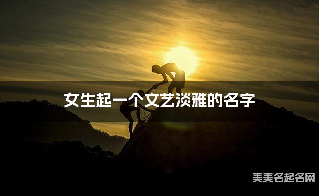 起名取名助手 女生起一个文艺淡雅的名字