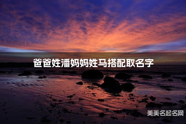 爸爸姓潘妈妈姓马搭配取名字