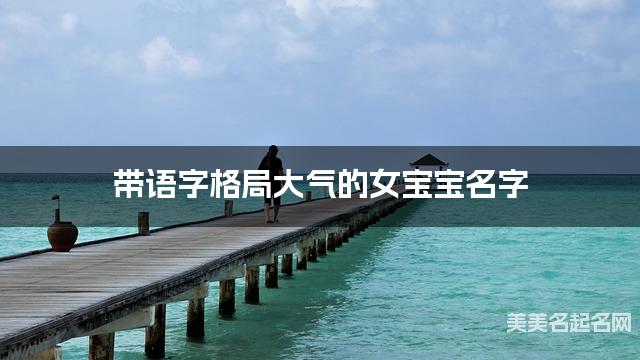 带语字格局大气的女宝宝名字 大气有新意