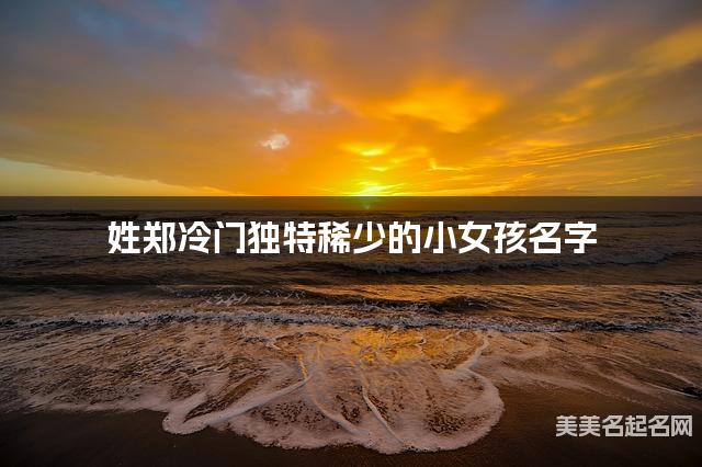 姓郑冷门独特稀少的小女孩名字