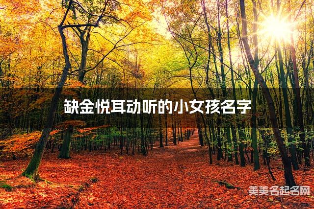 缺金悦耳动听的小女孩名字 有新意的宝宝名字大全
