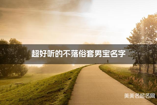 超好听的不落俗套男宝名字  有寓意的宝宝名字大全