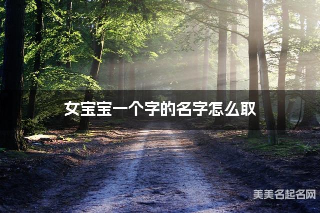 女宝宝一个字的名字怎么取 有灵气的宝宝单字名大全