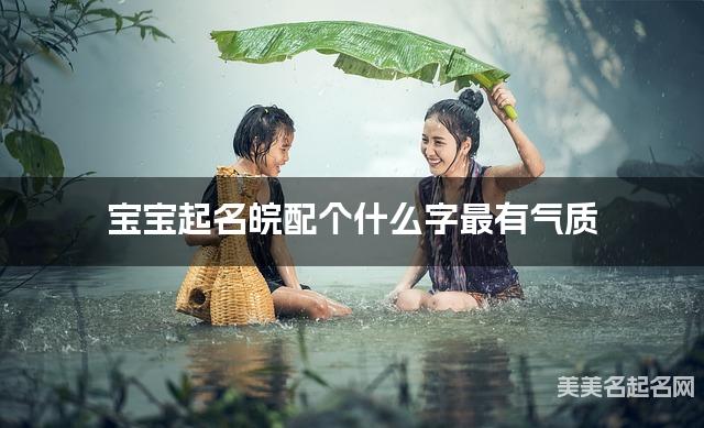 宝宝起名皖配个什么字最有气质