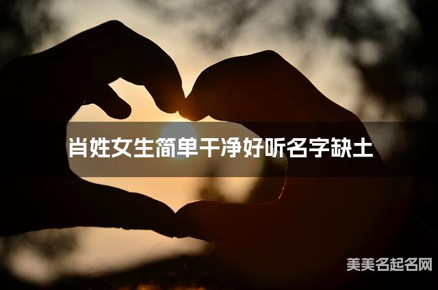 肖姓女生简单干净好听名字缺土 有创意的宝宝名字大全