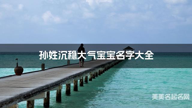 孙姓沉稳大气宝宝名字大全 孙姓沉稳大气宝宝名字大全