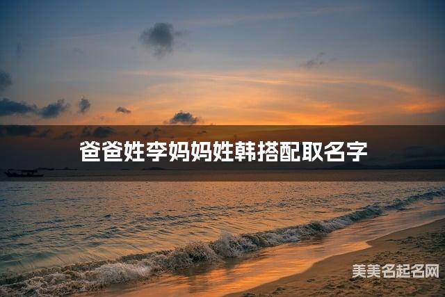 爸爸姓李妈妈姓韩搭配取名字