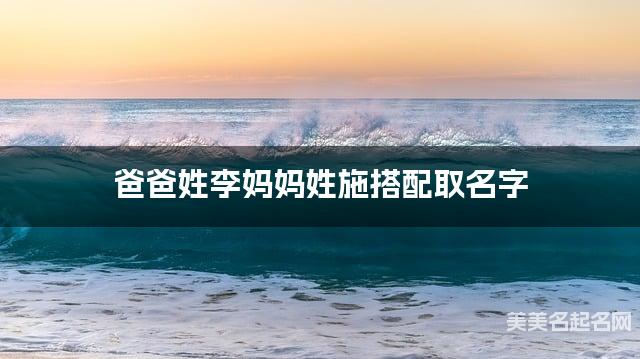 爸爸姓李妈妈姓施搭配取名字
