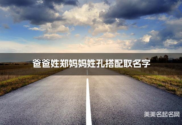 将郑姓和孔姓结合取名字，好听有含义的女生名字推荐