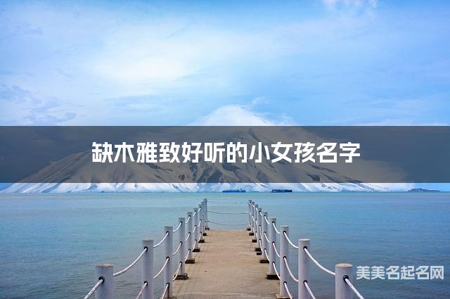 缺木雅致好听的小女孩名字 有诗意的宝宝名字大全