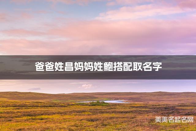 爸爸姓昌妈妈姓鲍搭配取名字