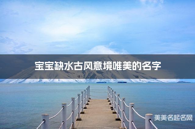 宝宝缺水古风意境唯美的名字 有含义的宝宝名字大全
