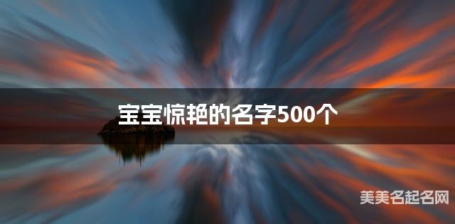 起名取名平台 宝宝惊艳的名字500个