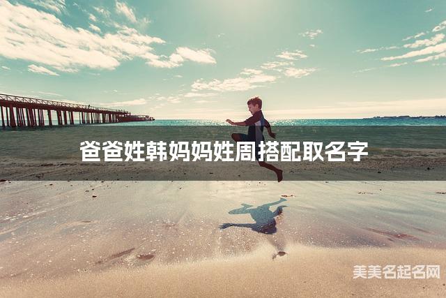 爸爸姓韩妈妈姓周搭配取名字
