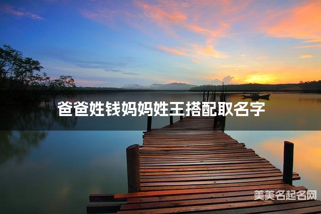 爸爸姓钱妈妈姓王取名字 女孩朗朗上口的名字