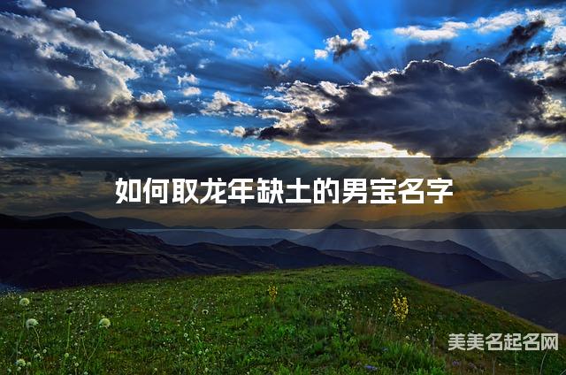 如何取龙年缺土的男宝名字 龙宝宝五行缺水100分名字