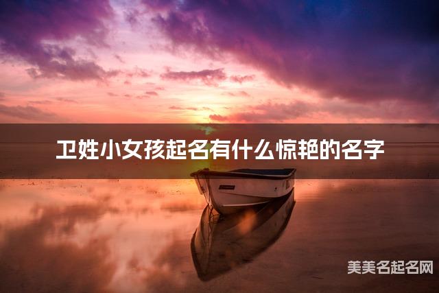 卫姓小女孩起名有什么惊艳的名字