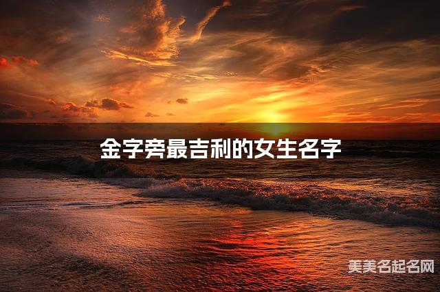 金字旁最吉利的女生名字 苗姓金字旁取名最有福气