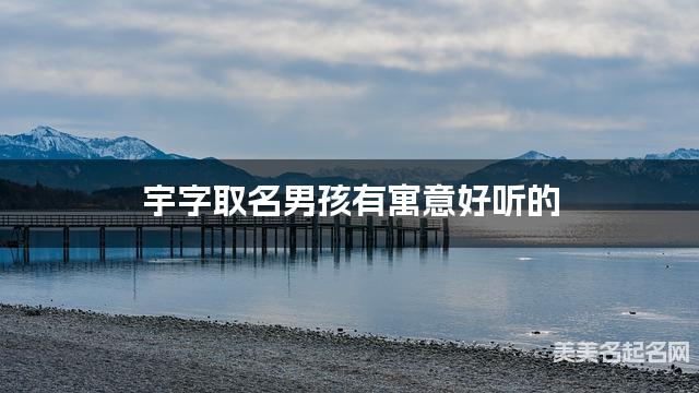 起名字大師周易起好名 宇字取名男孩有寓意好聽的