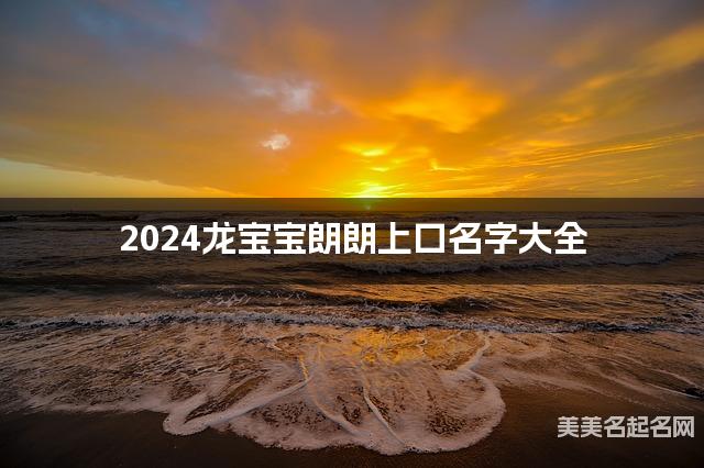2024龙宝宝朗朗上口名字大全  有涵养的宝宝名字大全