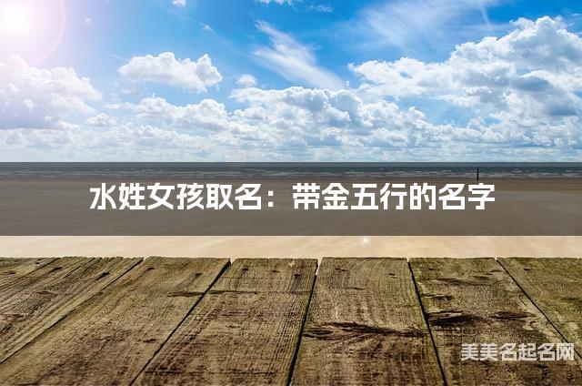 水姓女孩取名：带金五行的名字（有灵气）