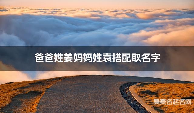 爸爸姓姜妈妈姓袁搭配取名字