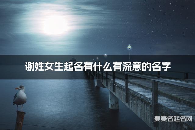 谢姓女生起名有什么有深意的名字 谢姓女生起名有什么有深意的名字