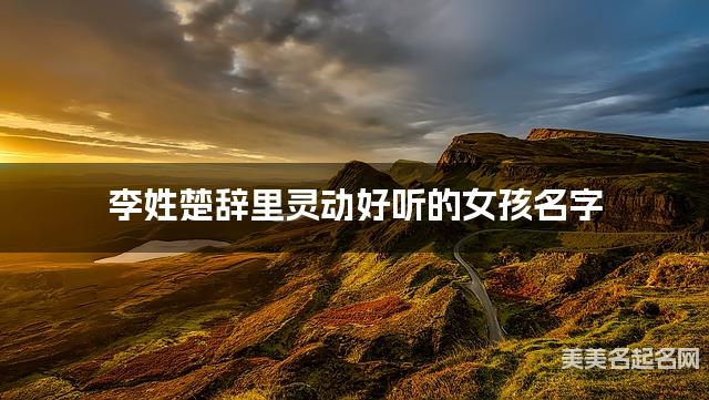 国学取名网 李姓楚辞里灵动好听的女孩名字