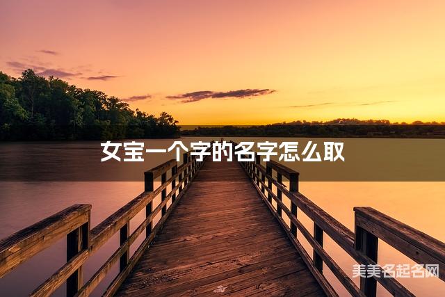 女宝一个字的名字怎么取 有寓意的宝宝单字名大全