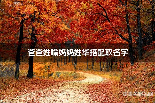 爸爸姓喻妈妈姓华搭配取名字