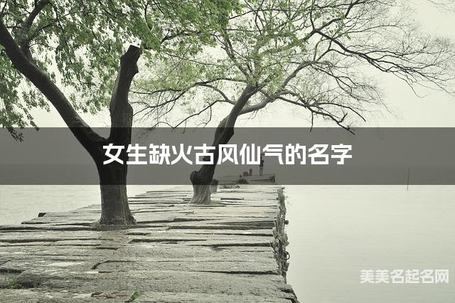 女生缺火古风仙气的名字 有寓意的宝宝名字大全
