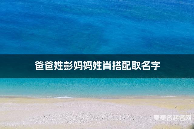 彭肖姓氏搭配取名，有涵养的小女孩名字案例