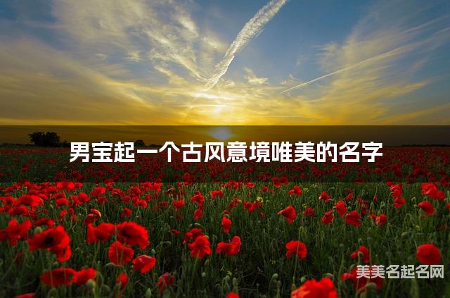 在线取名起名 男宝起一个古风意境唯美的名字