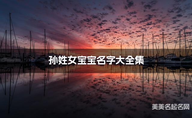 孙姓女宝宝名字大全集(简单顺口300个)
