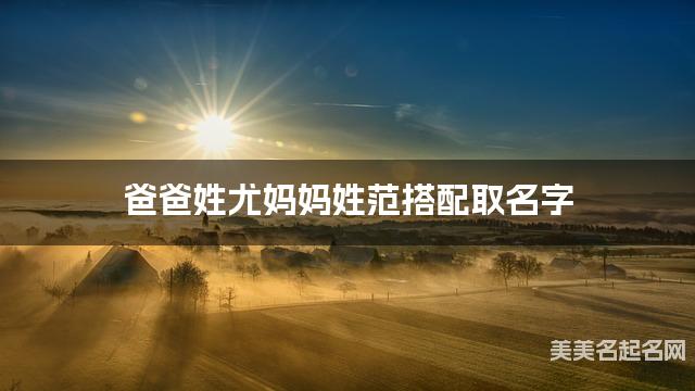 尤姓和范姓搭配取名好听的女孩名字有哪些