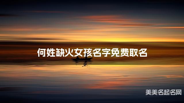 何姓缺火女孩名字免费取名 有诗意的宝宝名字大全 何姓缺火女孩名字免费取名 有诗意的宝宝名字大全