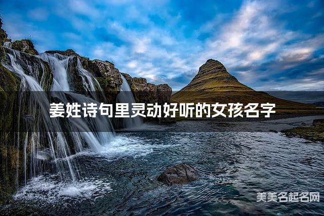 起名字大師周易起好名 薑姓詩句裡霛動好聽的女孩名字