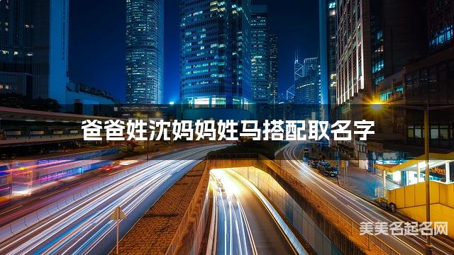 爸爸姓沈妈妈姓马搭配取名字