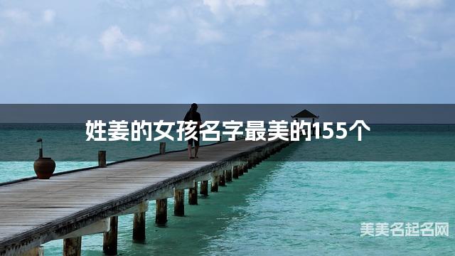 取名字大全八字取名 姓薑的女孩名字最美的155個