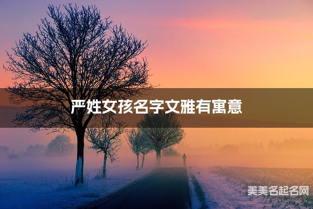 取名字在线生成 严姓女孩名字文雅有寓意