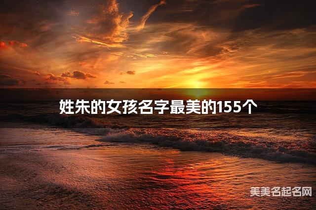 起名字大師周易起好名 姓硃的女孩名字最美的155個