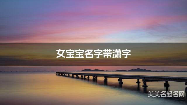 女宝宝名字带潇字 独特新颖的女孩名字
