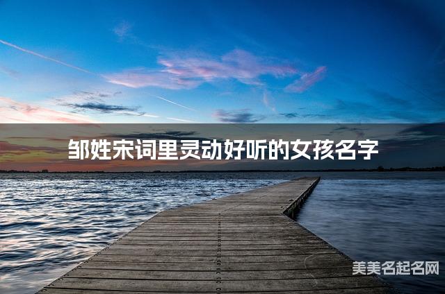 周易取名网 邹姓宋词里灵动好听的女孩名字