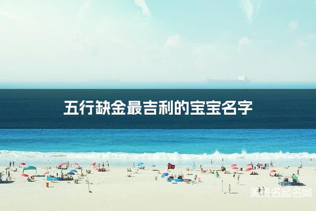 五行缺金最吉利的宝宝名字 有灵气的宝宝名字大全