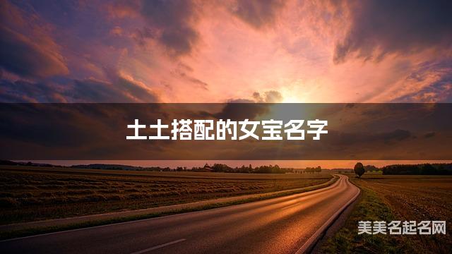 土土搭配的女宝名字 女宝简单顺口好听的名字