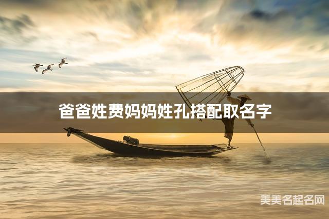 爸爸姓费妈妈姓孔搭配取名字