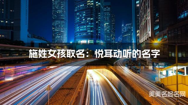 施姓女孩取名：悦耳动听的名字