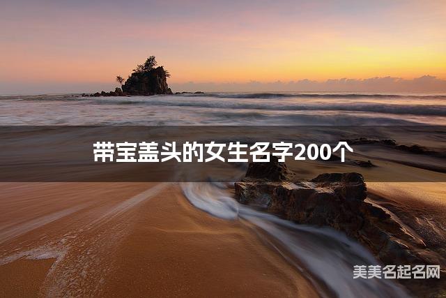 取名字大全八字取名 帶寶蓋頭的女生名字200個